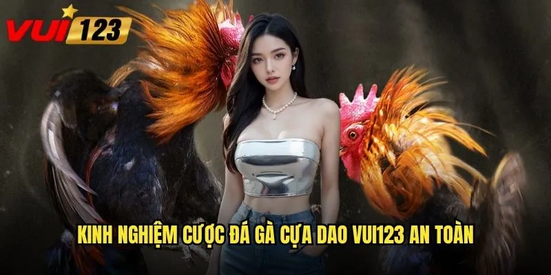 Kinh nghiệm cược đá gà cựa dao Vui123 an toàn
