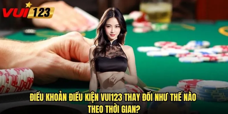 Điều khoản điều kiện Vui123 thay đổi như thế nào theo thời gian?