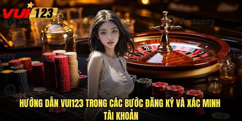Hướng dẫn Vui123 trong các bước đăng ký và xác minh tài khoản