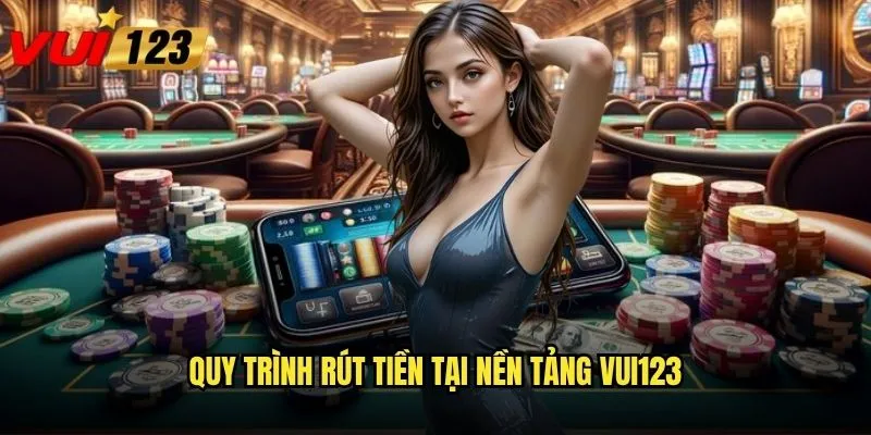 Quy trình rút tiền tại nền tảng Vui123