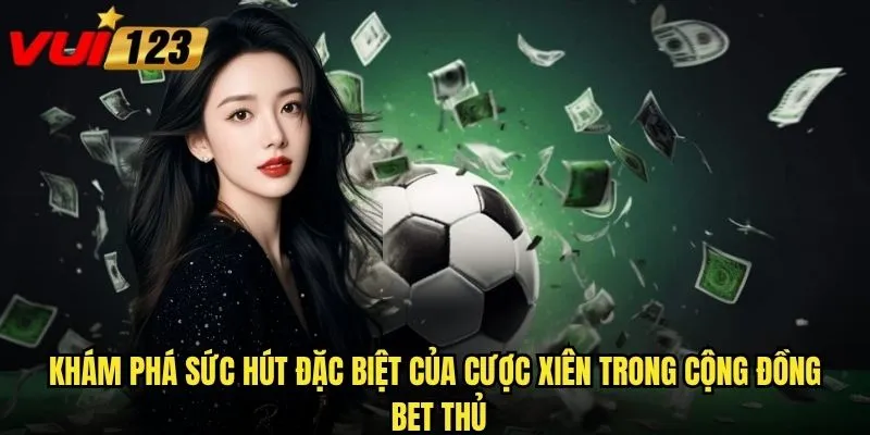 Khám phá sức hút đặc biệt của cược xiên trong cộng đồng bet thủ