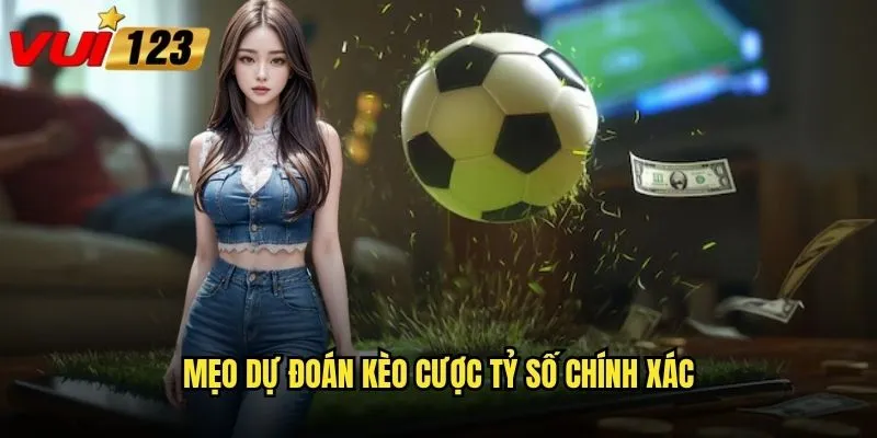 Mẹo dự đoán kèo cược tỷ số chính xác