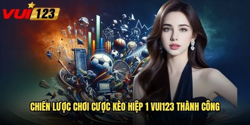 Chiến lược chơi cược kèo hiệp 1 Vui123 thành công