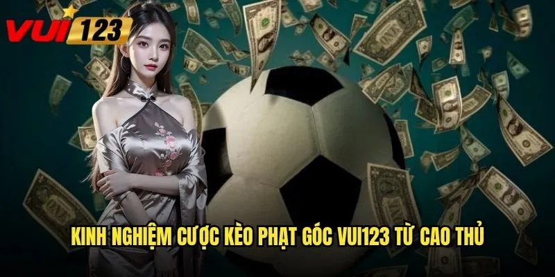 Kinh nghiệm cược kèo phạt góc Vui123 từ cao thủ