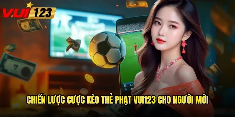 Chiến lược cược kèo thẻ phạt Vui123 cho người mới