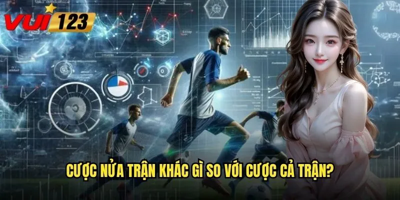 Cược nửa trận khác gì so với cược cả trận?