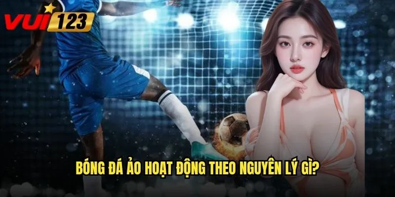 Bóng đá ảo hoạt động theo nguyên lý gì?