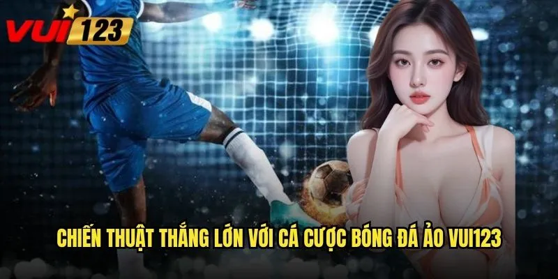 Chiến thuật thắng lớn với cá cược bóng đá ảo Vui123