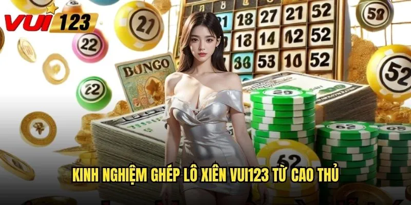 Kinh nghiệm ghép lô xiên Vui123 từ cao thủ
