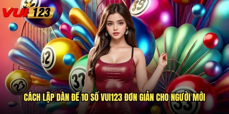 Cách lập dàn đề 10 số Vui123 đơn giản cho người mới