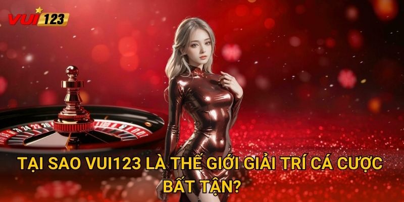Tại sao Vui123 là thế giới giải trí cá cược bất tận?